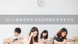 2021上海事业单位考试选择题需要考多少分,事业单位考试考什么科目?
