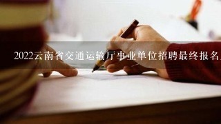 2022云南省交通运输厅事业单位招聘最终报名人数