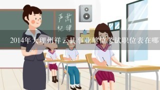 2014年大理州祥云县事业单位考试职位表在哪下载呢?