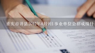 重庆市开县2012年8月9日事业单位公招成绩什么时候出来?