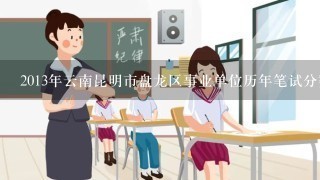 2013年云南昆明市盘龙区事业单位历年笔试分数线