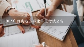 2015广西贵港市事业单位考试公告