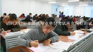 请问2017年平阳县事业单位考试所有岗位的试卷是同一