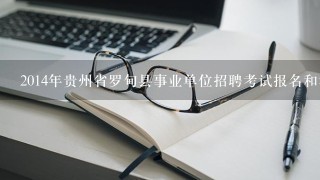 2014年贵州省罗甸县事业单位招聘考试报名和考试时间？