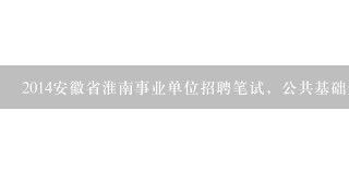2014安徽省淮南事业单位招聘笔试，公共基础知识考点？