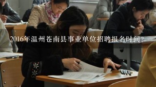 2016年温州苍南县事业单位招聘报名时间？