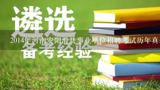 2014年河南安阳滑县事业单位招聘考试历年真题？