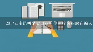 2017云南昆明呈贡事业单位医疗岗招聘在编人员可以报名