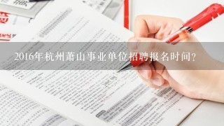 2016年杭州萧山事业单位招聘报名时间？