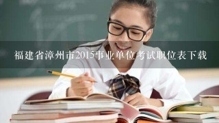福建省漳州市2015事业单位考试职位表下载