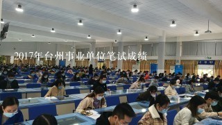2017年台州事业单位笔试成绩