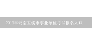 2015年云南玉溪市事业单位考试报名入口