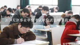 2014天津事业单位考试职位表去哪下载？