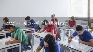 2022年江苏事业单位招聘岗位表