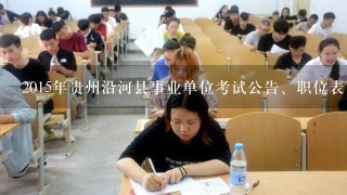 2015年贵州沿河县事业单位考试公告、职位表下载？