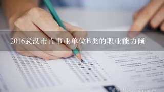 2016武汉市直事业单位B类的职业能力倾
