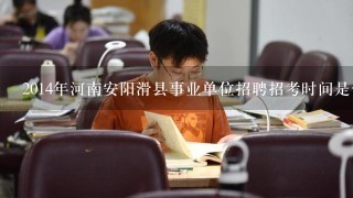 2014年河南安阳滑县事业单位招聘招考时间是什么时候