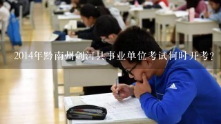 2014年黔南州剑河县事业单位考试何时开考？