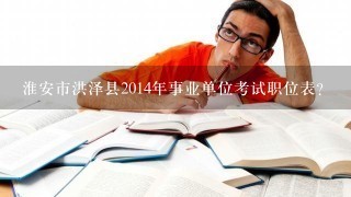 淮安市洪泽县2014年事业单位考试职位表？