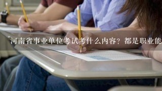河南省事业单位考试考什么内容？都是职业能力测试和公共基础知识吗？