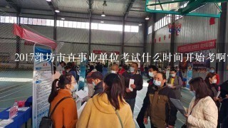 2017潍坊市直事业单位考试什么时间开始考啊？
