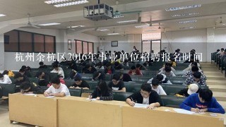 杭州余杭区2016年事业单位招聘报名时间