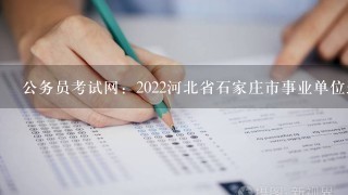 公务员考试网：2022河北省石家庄市事业单位选聘190