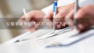 安徽事业单位考试时间2022下半年