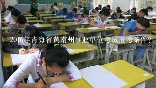 2016年青海省黄南州事业单位考试报考条件？