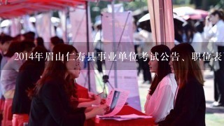 2014年眉山仁寿县事业单位考试公告、职位表下载？