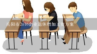 岳阳市2o16企业退休增加工资方案