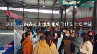2012年云南省文山州事业单位什么时候考试