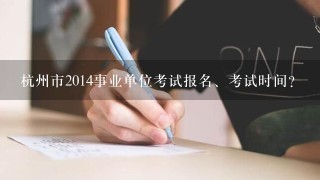 杭州市2014事业单位考试报名、考试时间?