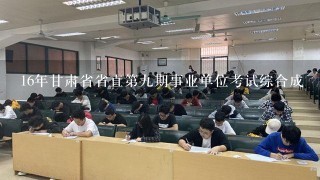 16年甘肃省省直第九期事业单位考试综合成