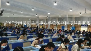 2017云南昆明呈贡事业单位医疗岗考试需要笔试吗