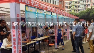 2015陕西省省直事业单位招聘考试笔试在什么时候