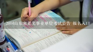 2014山东省莱芜事业单位考试公告 报名入口