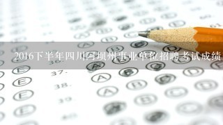 2016下半年四川阿坝州事业单位招聘考试成绩查询入口