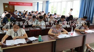 辽宁省事业单位考试报名一般是什么条件？