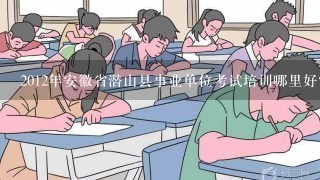 2012年安徽省潜山县事业单位考试培训哪里好？