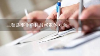 三穗县事业单位最新退休方案