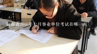 云南省2016年七月事业单位考试在哪一天