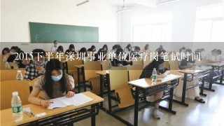 2015下半年深圳事业单位医疗岗笔试时间