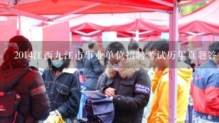 2014江西九江市事业单位招聘考试历年真题答案及解析