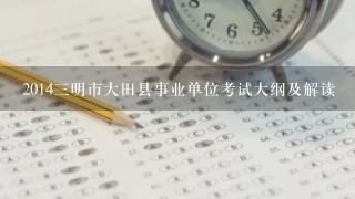 2014三明市大田县事业单位考试大纲及解读