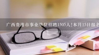 广西贵港市事业单位招聘1505人!本月15日报名
