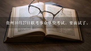 贵州10月27日联考事业单位考试，要面试了，很焦虑。