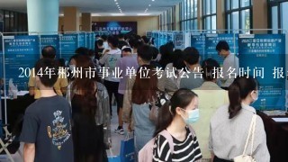 2014年郴州市事业单位考试公告 报名时间 报名入口