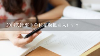 2014天津事业单位招聘报名入口？？
