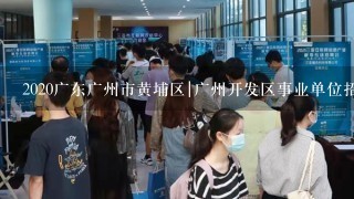 2020广东广州市黄埔区|广州开发区事业单位招聘笔试内容是什么？